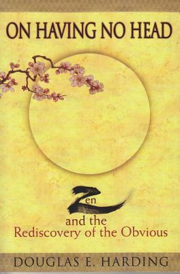 On Having No Head: Zen and the Rediscovery of the Obvious - Harding, Douglas E