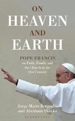 On Heaven and Earth - Pope Francis on Faith, Family and the Church in the 21st Century - Bergoglio, Jorge Mario