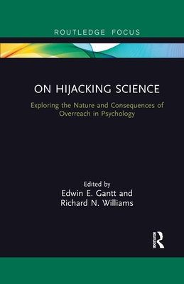 On Hijacking Science: Exploring the Nature and Consequences of Overreach in Psychology - Gantt, Edwin E. (Editor), and Williams, Richard N. (Editor)