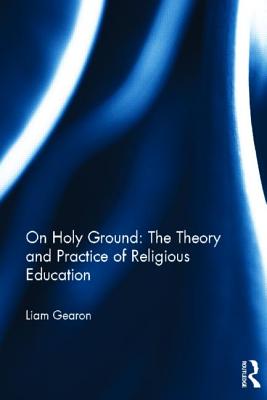 On Holy Ground: The Theory and Practice of Religious Education - Gearon, Liam