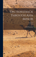 On Horseback Through Asia Minor; Volume I