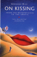 On Kissing: From the Metaphysical to the Erotic - Blue, Adrianne