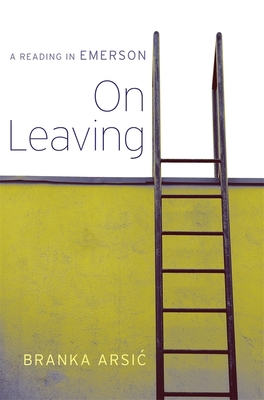 On Leaving: A Reading in Emerson - Arsic, Branka