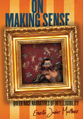 On Making Sense: Queer Race Narratives of Intelligibility - Martnez, Ernesto Javier