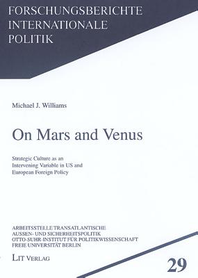 On Mars and Venus: Strategic Culture as an Intervening Variable in Us and European Foreign Policy Volume 29 - Williams, Michael J, Dr.