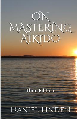 On Mastering Aikido, 2nd Edition - Saotome, Mitsugi (Introduction by), and Linden, Daniel