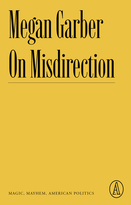 On Misdirection: Magic, Mayhem, American Politics - Garber, Megan