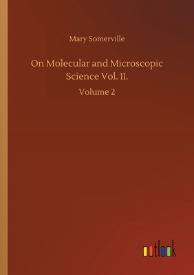 On Molecular and Microscopic Science Vol. II.: Volume 2 - Somerville, Mary