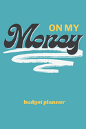 On My Money Budget Planner: Monthly Weekly Daily Expense Tracker for Paying Down Debt, Bills, and Growing Your Savings