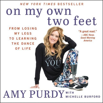 On My Own Two Feet: From Losing My Legs to Learning the Dance of Life - Purdy, Amy (Read by), and Burford, Michelle (Contributions by), and Marie, Jorjeana (Read by)