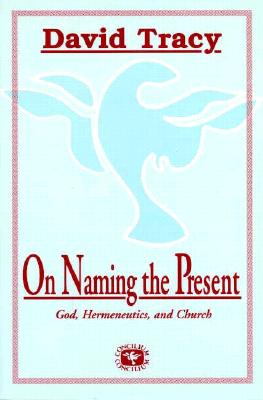 On Naming the Present: Reflections on Catholicism, Hermeneutics, and the Church - Tracy, David