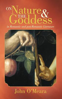 On Nature and the Goddess in Romantic and Post-Romantic Literature - O'Meara, John