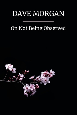 On Not Being Observed - Morgan, Dave