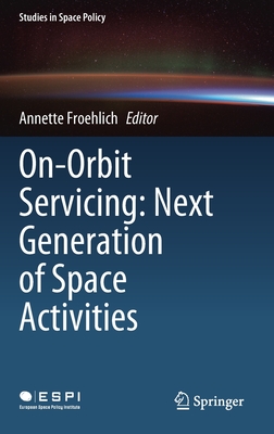 On-Orbit Servicing: Next Generation of Space Activities - Froehlich, Annette (Editor)