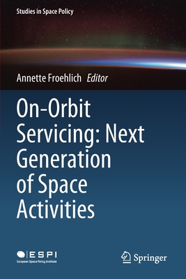 On-Orbit Servicing: Next Generation of Space Activities - Froehlich, Annette (Editor)