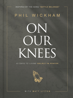 On Our Knees: 40 Days to Living Boldly in Prayer - Wickham, Phil, and Litton, Matt