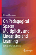 On Pedagogical Spaces, Multiplicity and Linearities and Learning: Before, Between, Beyond