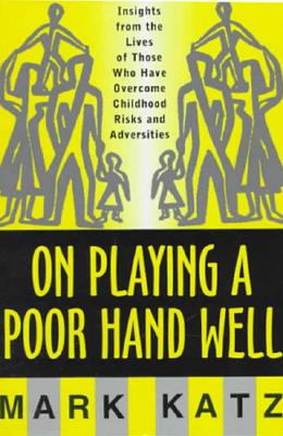On Playing a Poor Hand Well: Insights from the Lives of Those Who Have Overcome Childhoodinsights from the Lives of Those - Katz, Mark