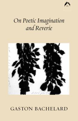 On Poetic Imagination and Reverie - Bachelard, Gaston