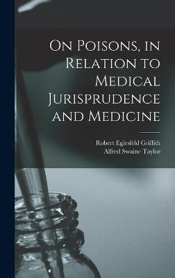 On Poisons, in Relation to Medical Jurisprudence and Medicine - Taylor, Alfred Swaine, and Griffith, Robert Eglesfeld