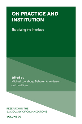On Practice and Institution: Theorizing the Interface - Lounsbury, Michael (Editor), and Anderson, Deborah A (Editor), and Spee, Paul (Editor)