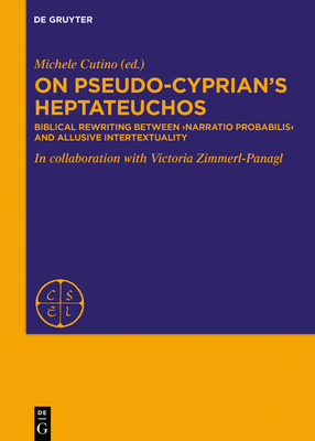 On Pseudo-Cyprian's Heptateuchos: Biblical Rewriting Between 'Narratio Probabilis' and Allusive Intertextuality - Gallus, Ps -Cyprianus, and Cutino, Michele (Editor), and Zimmerl-Panagl, Victoria (Contributions by)