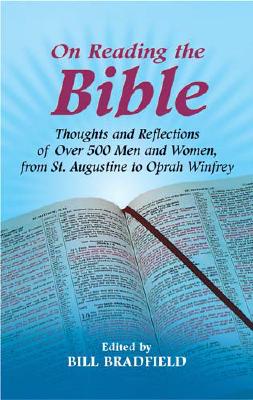 On Reading the Bible: Thoughts and Reflections of Over 500 Men and Women, from St. Augustine to Oprah Winfrey - Bradfield, Bill (Editor)