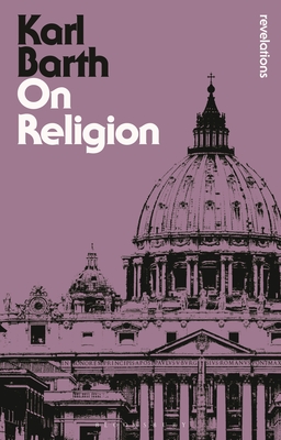 On Religion: The Revelation of God as the Sublimation of Religion - Barth, Karl, and Green, Garrett, Dr. (Translated with commentary by), and Webster, John, Professor (Introduction by)