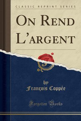 On Rend l'Argent (Classic Reprint) - Coppee, Francois