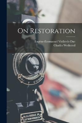 On Restoration - Viollet-Le-Duc, Eugne-Emmanuel, and Wethered, Charles
