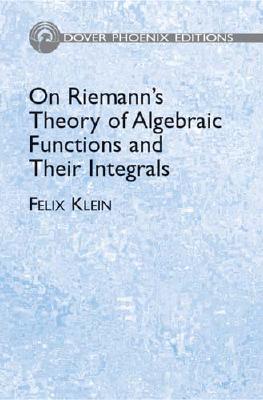 On Riemann's Theory of Algebraic Functions and Their Integrals: A Supplement to the Usual Treatises - Klein, Felix