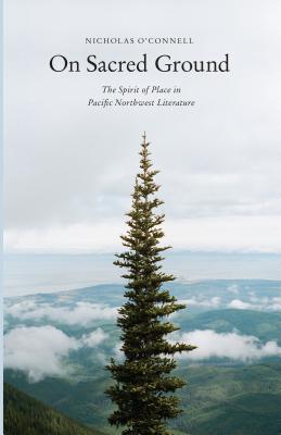 On Sacred Ground: The Spirit of Place in Pacific Northwest Literature - O'Connell, Nicholas