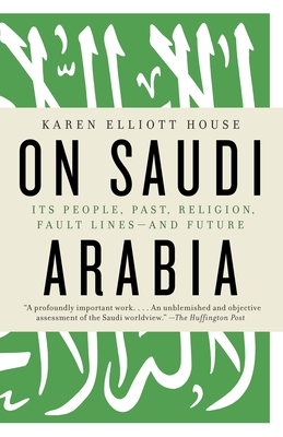 On Saudi Arabia: Its People, Past, Religion, Fault Lines--And Future - House, Karen Elliott