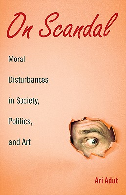 On Scandal: Moral Disturbances in Society, Politics, and Art - Adut, Ari