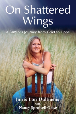 On Shattered Wings: A Family's Journey from Grief to Hope - Dultmeier, Jim, and Dultmeier, Lori, and Geise, Nancy Sprowell