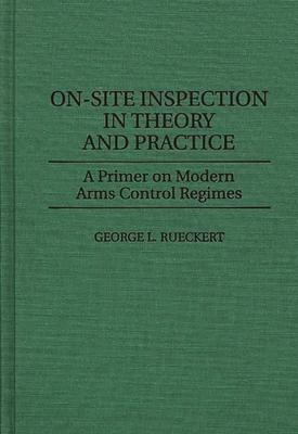 On-Site Inspection in Theory and Practice: A Primer on Modern Arms Control Regimes - Rueckert, George L