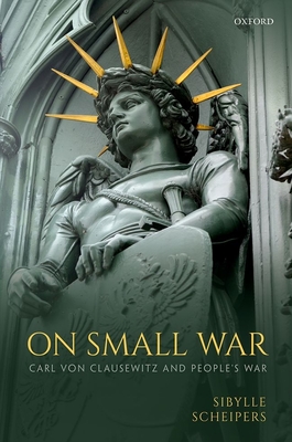 On Small War: Carl von Clausewitz and People's War - Scheipers, Sibylle