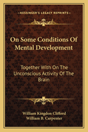 On Some Conditions Of Mental Development: Together With On The Unconscious Activity Of The Brain