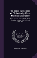 On Some Influences of Christianity Upon National Character: Three Lectures Delivered in St. Paul's Cathedral, February 4Th, 11Th, and 18Th, 1873
