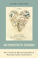 On Sympathetic Grounds: Race, Gender, & Affective Geographies in Nineteenth-Century North America