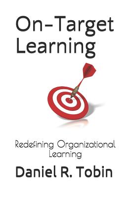 On-Target Learning: Redefining Organizational Learning - Tobin, Daniel R
