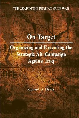 On Target: Organizing and Executing the Strategic Air Campaign Against Iraq - Davis, Richard G