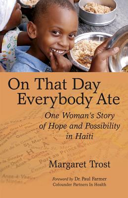On That Day, Everybody Ate: One Woman's Story of Hope and Possibility in Haiti -- With Post-Earthquake Update - Trost, Margaret, and Farmer, Paul (Foreword by)
