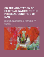 On the Adaptation of External Nature to the Physical Condition of Man: Principally with Reference to the Supply of his Wants and the Exercise of his Intellectual Faculties