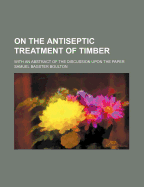 On the Antiseptic Treatment of Timber; With an Abstract of the Discussion Upon the Paper