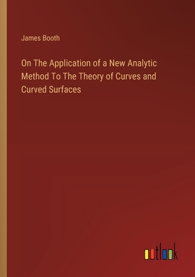 On The Application of a New Analytic Method To The Theory of Curves and Curved Surfaces - Booth, James