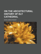 On the Architectural History of Ely Cathedral