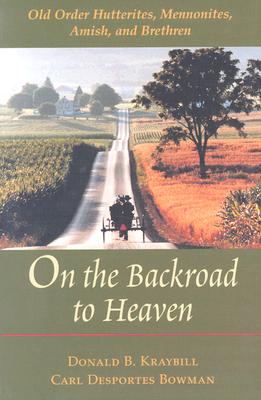 On the Backroad to Heaven: Old Order Hutterites, Mennonites, Amish, and Brethren - Kraybill, Donald B, and Bowman, Carl F