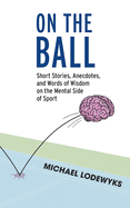 On the Ball: Short Stories, Anecdotes, and Words of Wisdom on the Mental Side of Sport