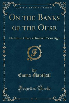 On the Banks of the Ouse: Or Life in Olney a Hundred Years Ago (Classic Reprint) - Marshall, Emma